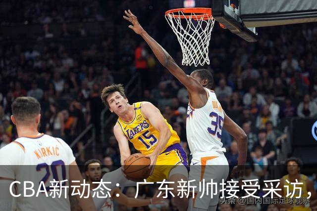 CBA新动态：广东新帅接受采访，首谈11冠重振旗鼓，杜锋任总教练